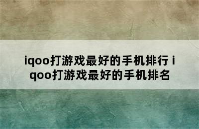 iqoo打游戏最好的手机排行 iqoo打游戏最好的手机排名